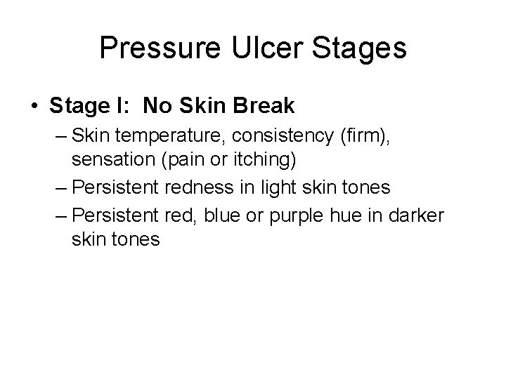 Pressure Ulcer Stages • Stage I: No Skin Break – Skin temperature, consistency (firm),
