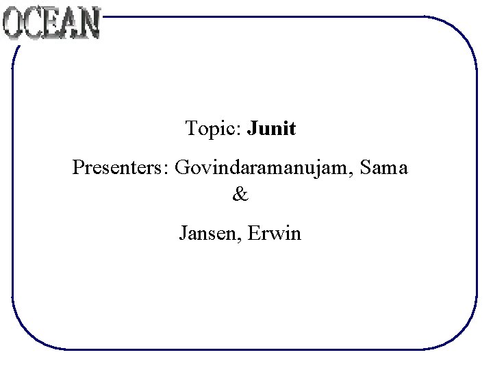 Topic: Junit Presenters: Govindaramanujam, Sama & Jansen, Erwin 