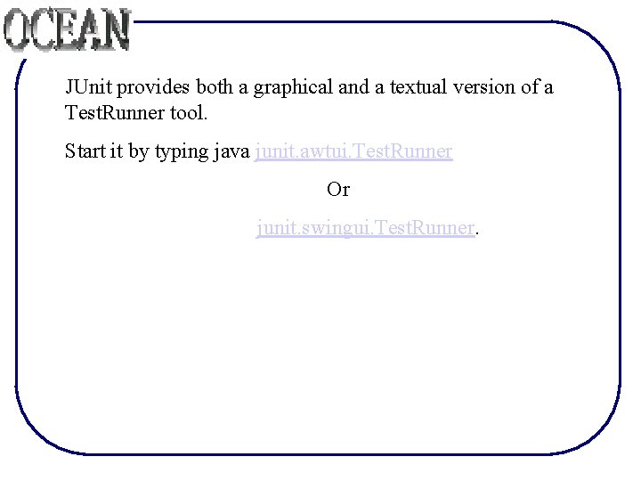 JUnit provides both a graphical and a textual version of a Test. Runner tool.