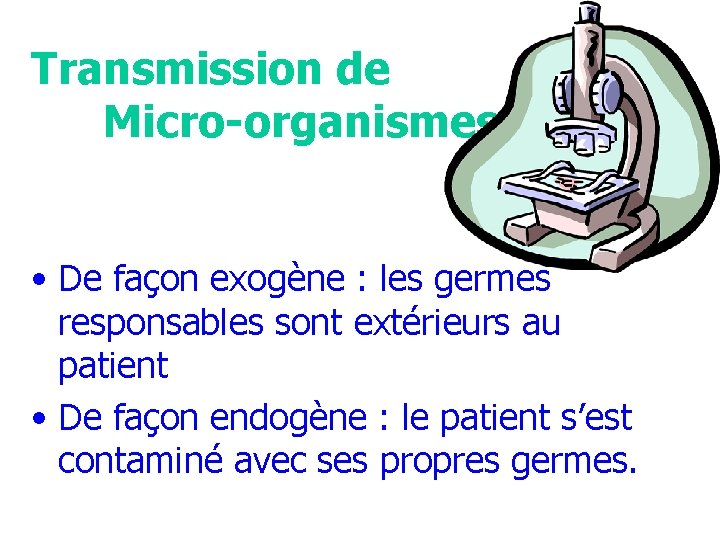 Transmission de Micro-organismes • De façon exogène : les germes responsables sont extérieurs au