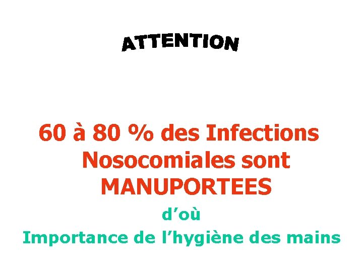 60 à 80 % des Infections Nosocomiales sont MANUPORTEES d’où Importance de l’hygiène des