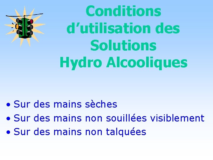 Conditions d’utilisation des Solutions Hydro Alcooliques • Sur des mains sèches • Sur des