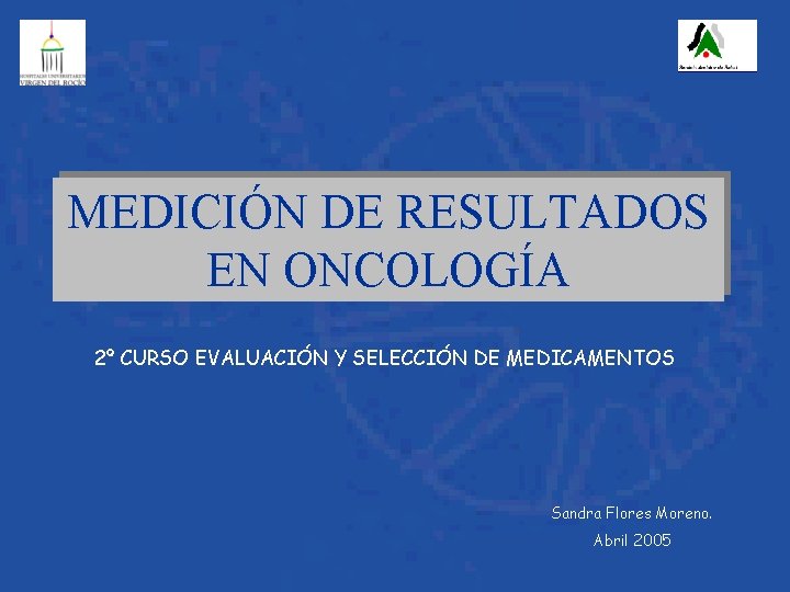 MEDICIÓN DE RESULTADOS EN ONCOLOGÍA 2º CURSO EVALUACIÓN Y SELECCIÓN DE MEDICAMENTOS Sandra Flores