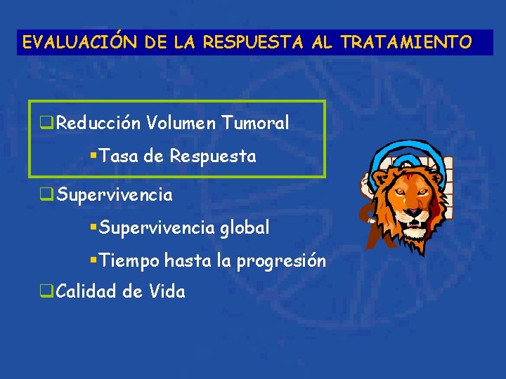 EVALUACIÓN DE LA RESPUESTA AL TRATAMIENTO q. Reducción Volumen Tumoral §Tasa de Respuesta q.