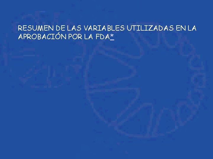 RESUMEN DE LAS VARIABLES UTILIZADAS EN LA APROBACIÓN POR LA FDA* 