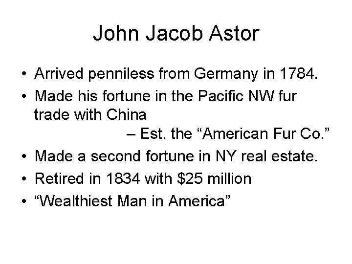 John Jacob Astor • Arrived penniless from Germany in 1784. • Made his fortune