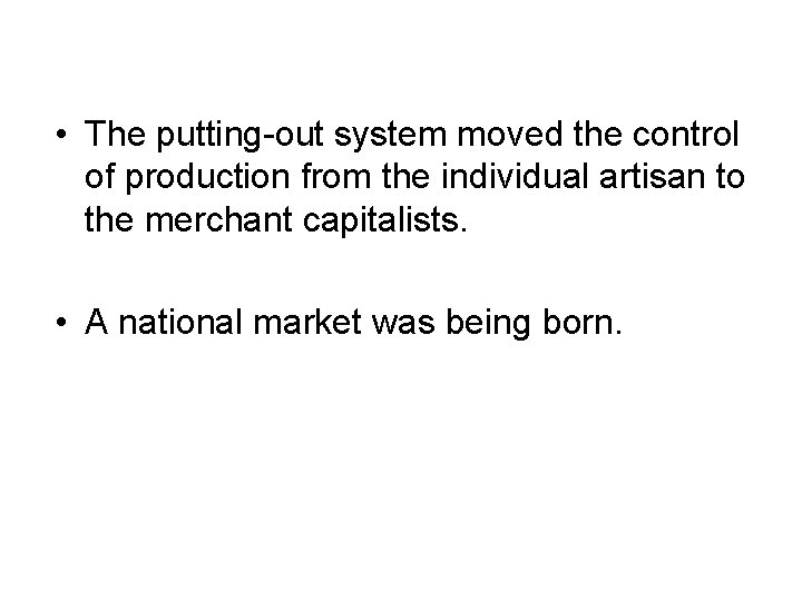  • The putting-out system moved the control of production from the individual artisan
