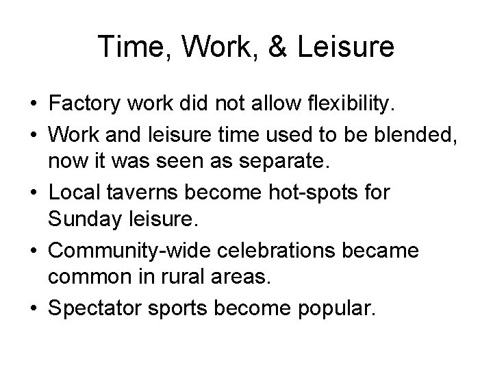 Time, Work, & Leisure • Factory work did not allow flexibility. • Work and