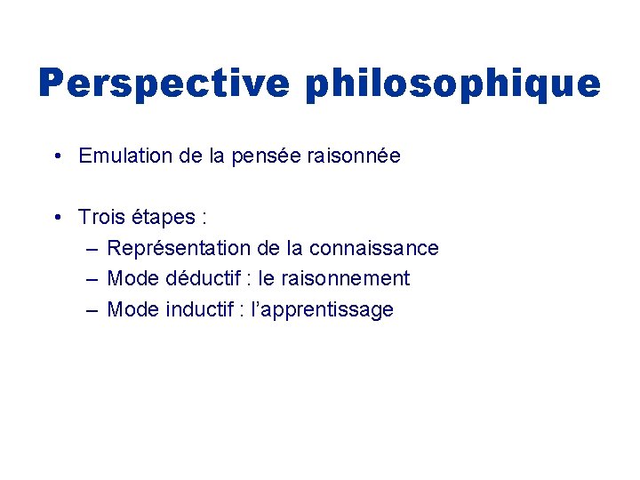 Perspective philosophique • Emulation de la pensée raisonnée • Trois étapes : – Représentation