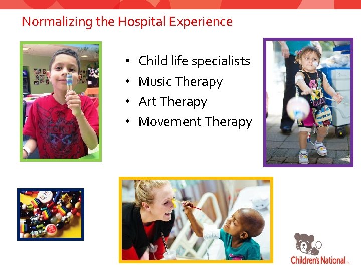 Normalizing the Hospital Experience • • Child life specialists Music Therapy Art Therapy Movement