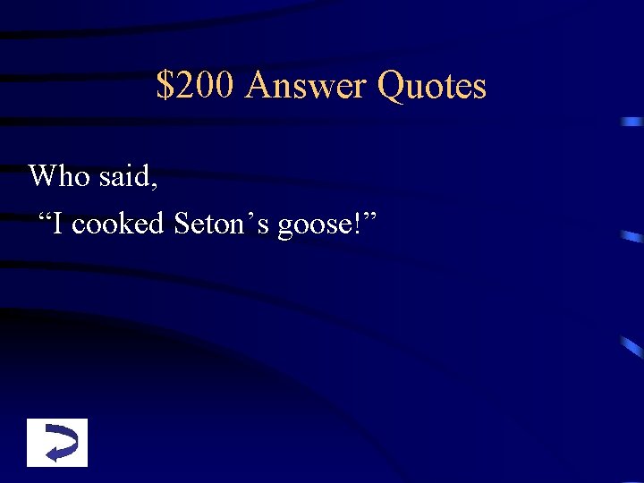 $200 Answer Quotes Who said, “I cooked Seton’s goose!” 