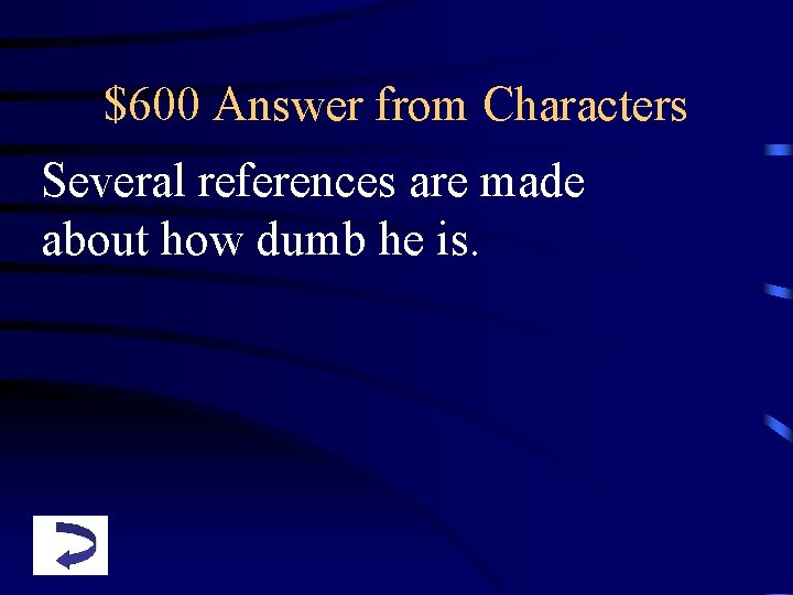 $600 Answer from Characters Several references are made about how dumb he is. 