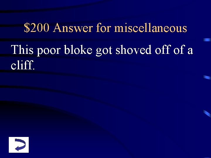 $200 Answer for miscellaneous This poor bloke got shoved off of a cliff. 