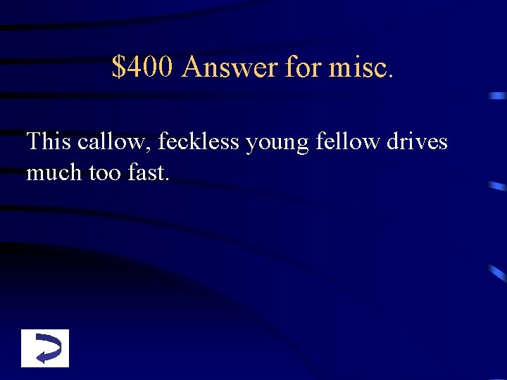 $400 Answer for misc. This callow, feckless young fellow drives much too fast. 