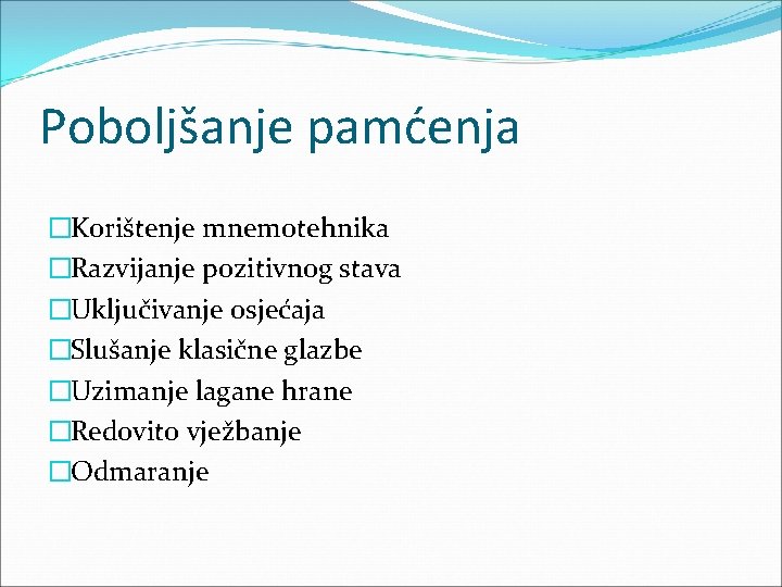 Poboljšanje pamćenja �Korištenje mnemotehnika �Razvijanje pozitivnog stava �Uključivanje osjećaja �Slušanje klasične glazbe �Uzimanje lagane