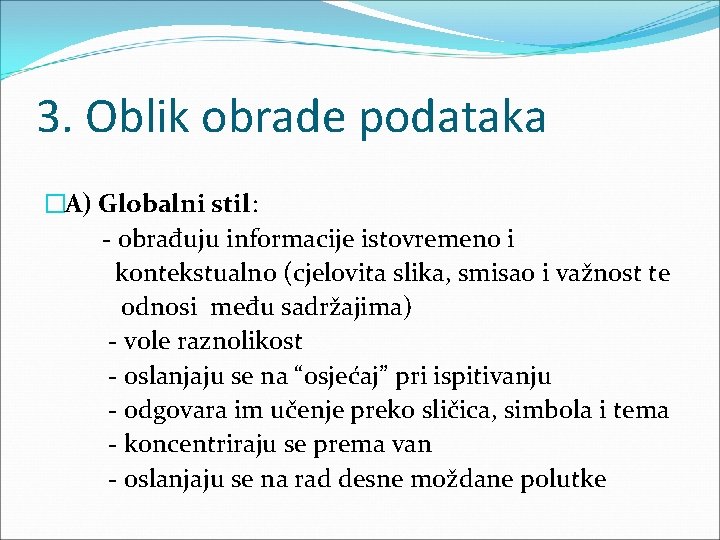 3. Oblik obrade podataka �A) Globalni stil: - obrađuju informacije istovremeno i kontekstualno (cjelovita