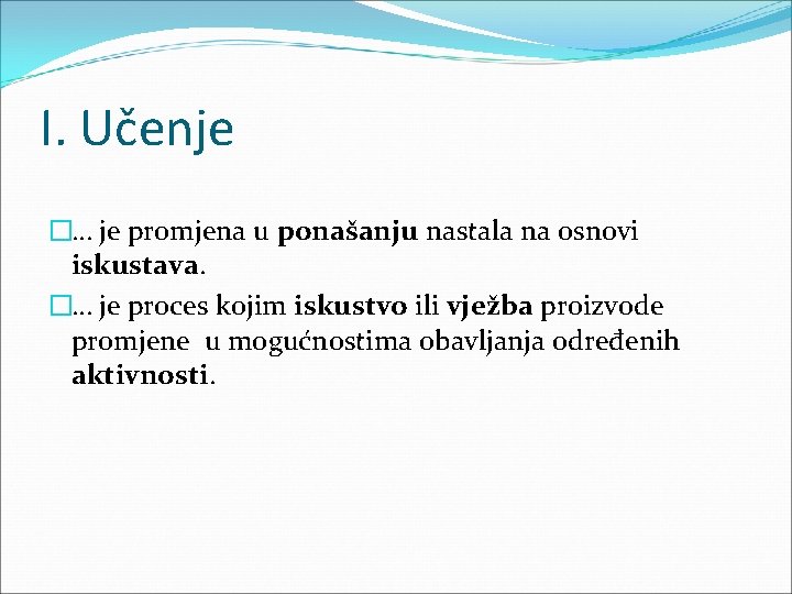 I. Učenje �… je promjena u ponašanju nastala na osnovi iskustava. �… je proces