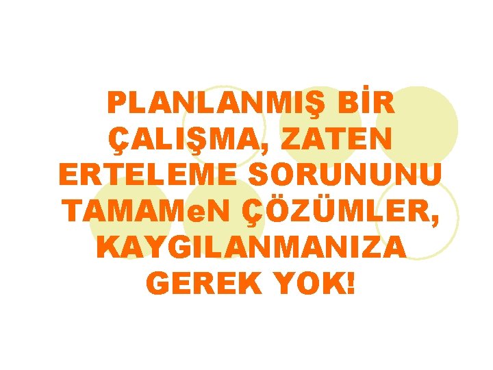 PLANLANMIŞ BİR ÇALIŞMA, ZATEN ERTELEME SORUNUNU TAMAMe. N ÇÖZÜMLER, KAYGILANMANIZA GEREK YOK! 