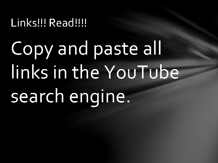 Links!!! Read!!!! Copy and paste all links in the You. Tube search engine. 