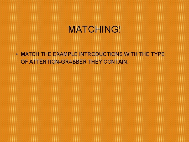 MATCHING! • MATCH THE EXAMPLE INTRODUCTIONS WITH THE TYPE OF ATTENTION-GRABBER THEY CONTAIN. 