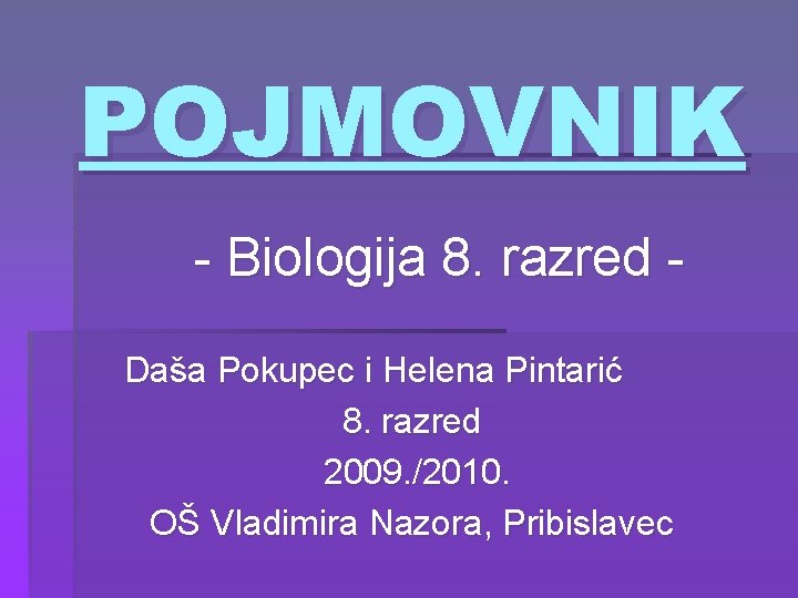 POJMOVNIK - Biologija 8. razred Daša Pokupec i Helena Pintarić 8. razred 2009. /2010.