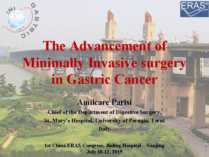 The Advancement of Minimally Invasive surgery in Gastric Cancer Amilcare Parisi Chief of the