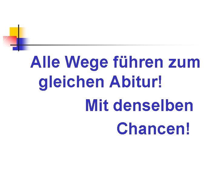 Alle Wege führen zum gleichen Abitur! Mit denselben Chancen! 