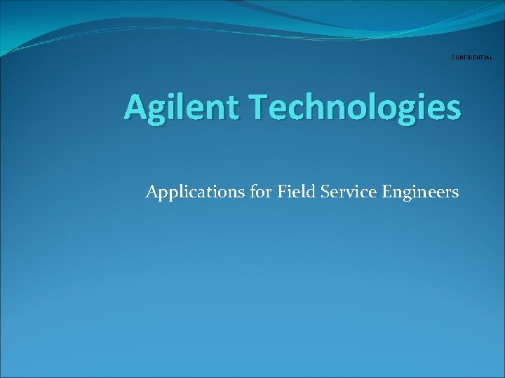 CONFIDENTIAL Agilent Technologies Applications for Field Service Engineers 