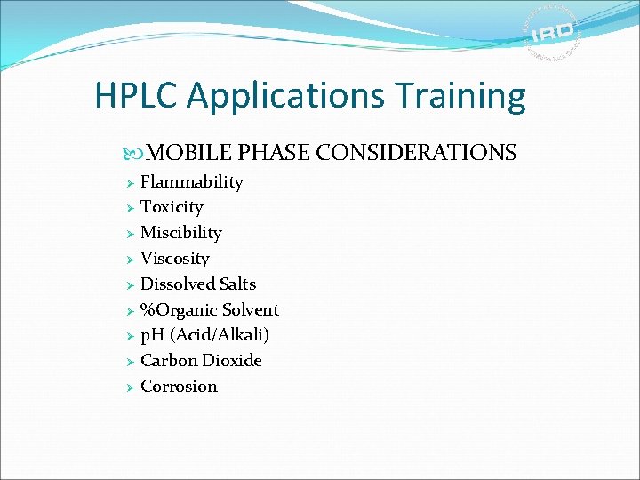 HPLC Applications Training MOBILE PHASE CONSIDERATIONS Flammability Ø Toxicity Ø Miscibility Ø Viscosity Ø