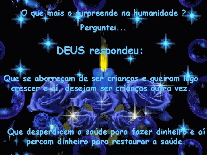 O que mais o surpreende na humanidade ? Perguntei. . . DEUS respondeu: Que