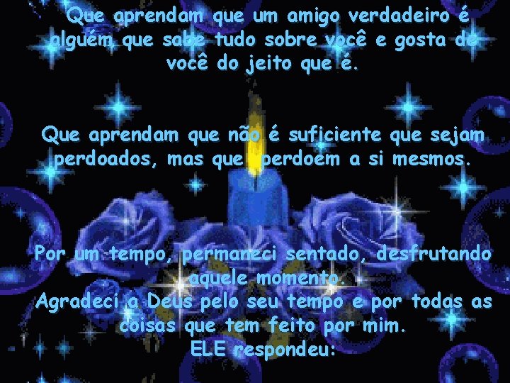 Que aprendam que um amigo verdadeiro é alguém que sabe tudo sobre você e