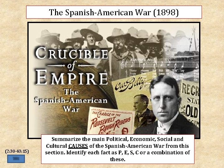 The Spanish-American War (1898) (2: 30 -43: 15) Summarize the main Political, Economic, Social