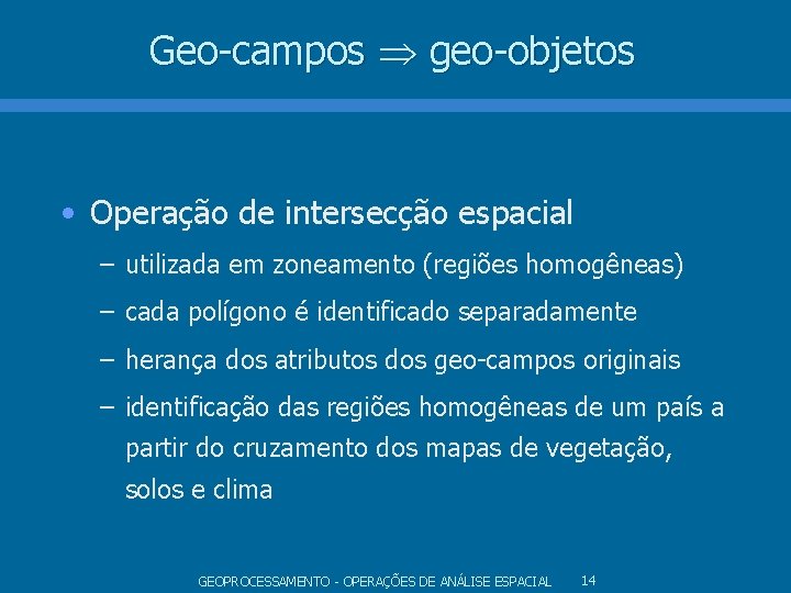 Geo-campos geo-objetos • Operação de intersecção espacial – utilizada em zoneamento (regiões homogêneas) – Geo-campos geo-objetos • Operação de intersecção espacial – utilizada em zoneamento (regiões homogêneas) –