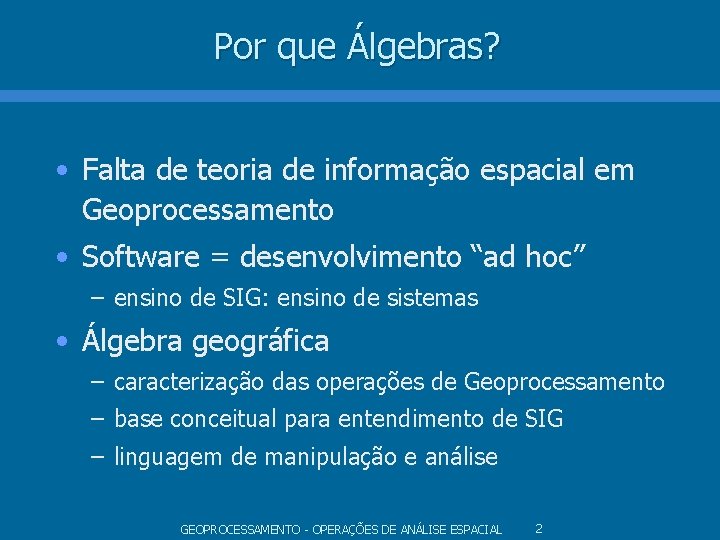 Por que Álgebras? • Falta de teoria de informação espacial em Geoprocessamento • Software Por que Álgebras? • Falta de teoria de informação espacial em Geoprocessamento • Software