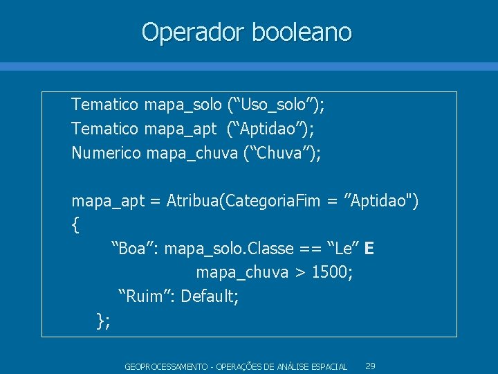 Operador booleano Tematico mapa_solo (“Uso_solo”); Tematico mapa_apt (“Aptidao”); Numerico mapa_chuva (“Chuva”); mapa_apt = Atribua(Categoria. Operador booleano Tematico mapa_solo (“Uso_solo”); Tematico mapa_apt (“Aptidao”); Numerico mapa_chuva (“Chuva”); mapa_apt = Atribua(Categoria.