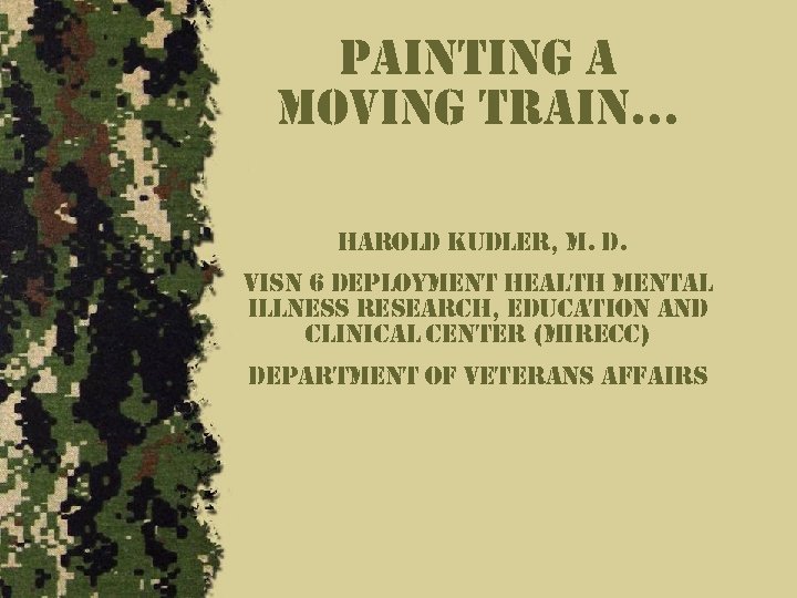 painting a moving train… harold kudler, m. d. visn 6 deployment health mental illness