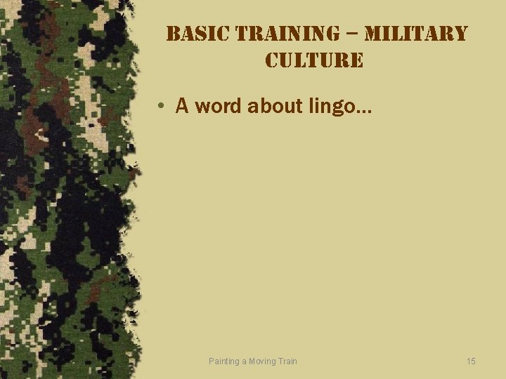 basic training – military culture • A word about lingo… Painting a Moving Train