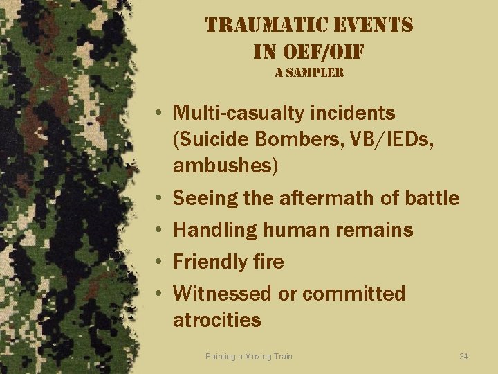 traumatic events in oef/oif a sampler • Multi-casualty incidents (Suicide Bombers, VB/IEDs, ambushes) •
