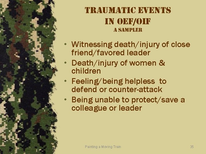 traumatic events in oef/oif a sampler • Witnessing death/injury of close friend/favored leader •
