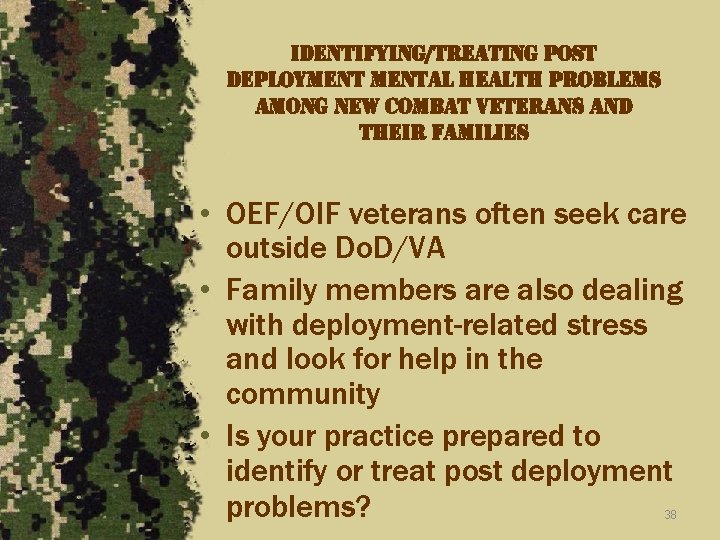 identifying/treating post deploymental health problems among new combat veterans and their families • OEF/OIF