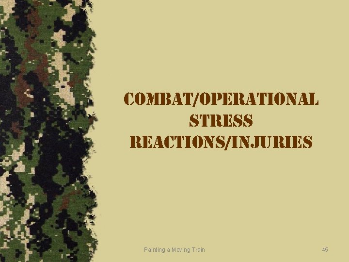 combat/operational stress reactions/injuries Painting a Moving Train 45 