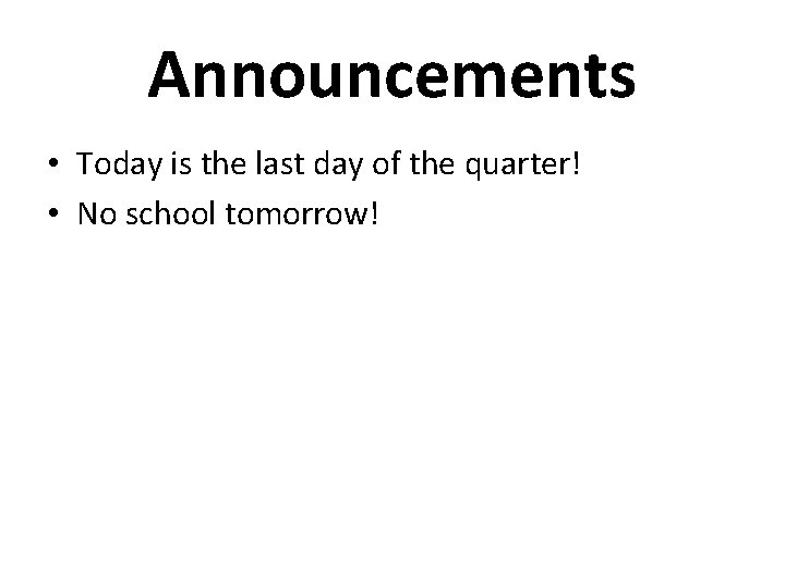 Announcements • Today is the last day of the quarter! • No school tomorrow!