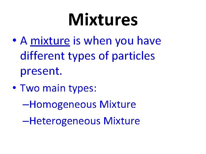 Mixtures • A mixture is when you have different types of particles present. •