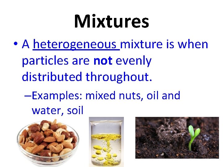 Mixtures • A heterogeneous mixture is when particles are not evenly distributed throughout. –Examples: