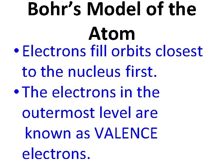 Bohr’s Model of the Atom • Electrons fill orbits closest to the nucleus first.