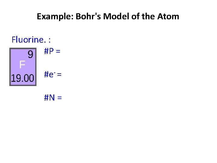 Example: Bohr's Model of the Atom Fluorine. : #P = #e- = #N =