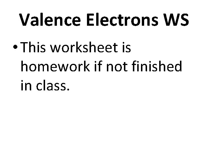 Valence Electrons WS • This worksheet is homework if not finished in class. 