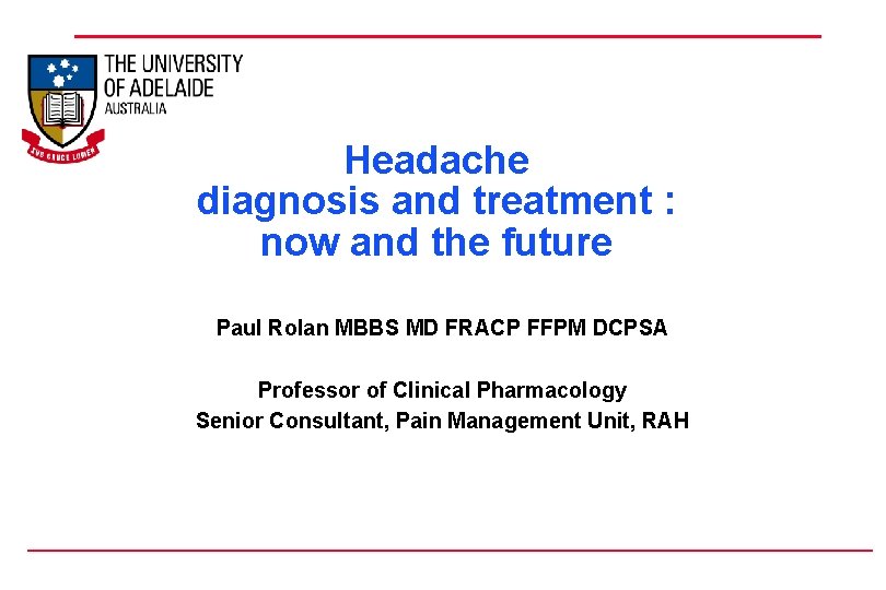 Headache diagnosis and treatment : now and the future Paul Rolan MBBS MD FRACP