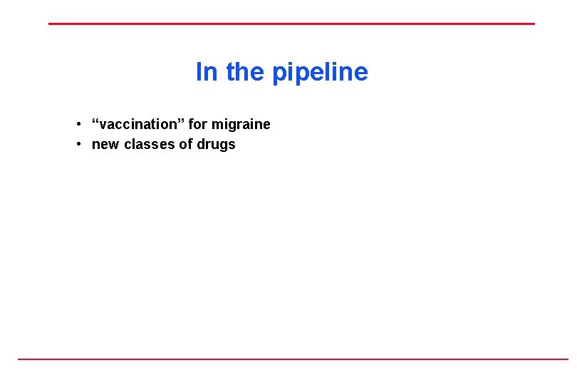 In the pipeline • “vaccination” for migraine • new classes of drugs 