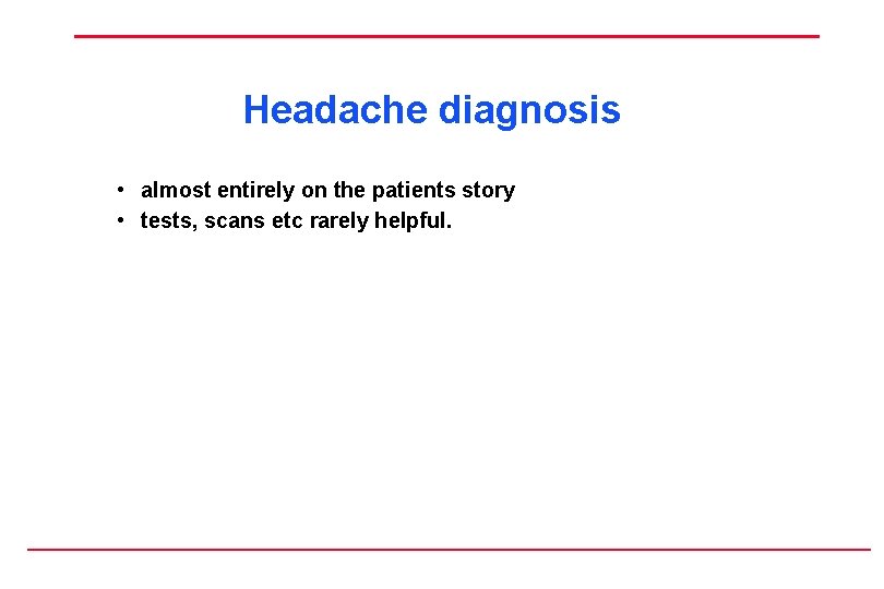 Headache diagnosis • almost entirely on the patients story • tests, scans etc rarely